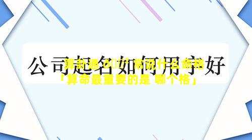 算卦通 🌲 常说什么命格「算命最重要的是 哪个格」